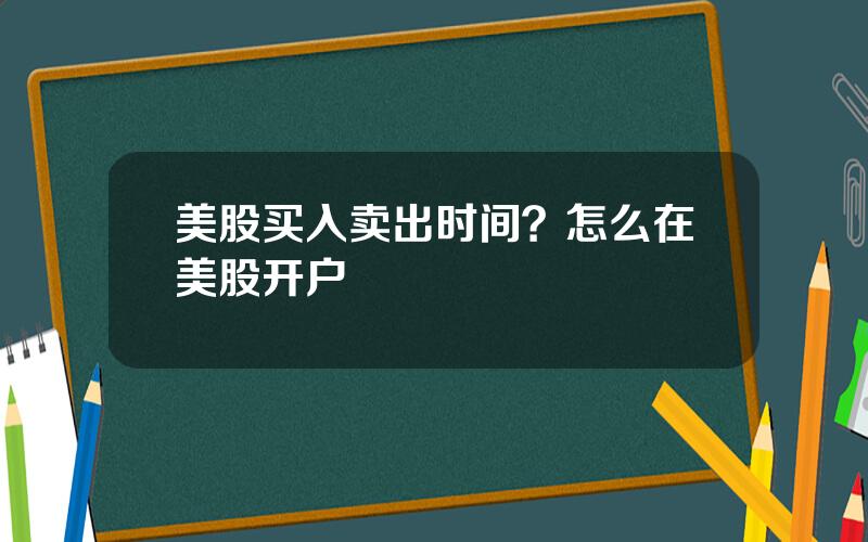 美股买入卖出时间？怎么在美股开户