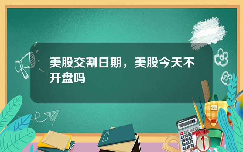 美股交割日期，美股今天不开盘吗