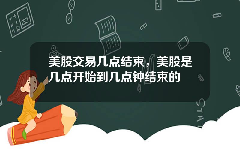 美股交易几点结束，美股是几点开始到几点钟结束的