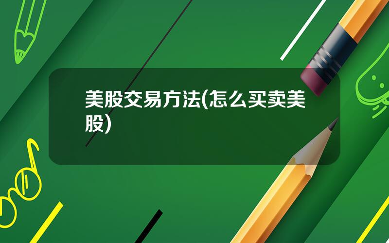 美股交易方法(怎么买卖美股)