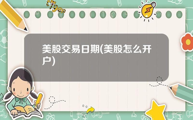 美股交易日期(美股怎么开户)