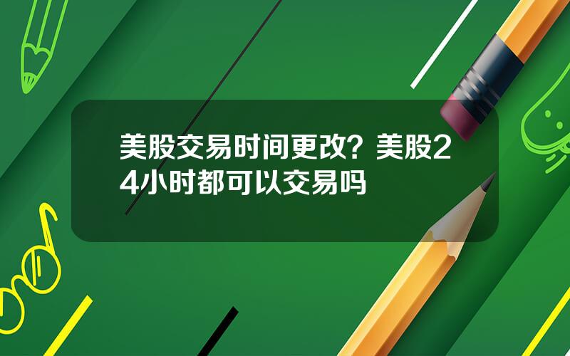 美股交易时间更改？美股24小时都可以交易吗