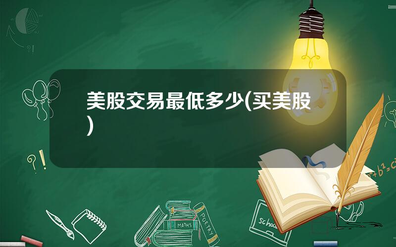 美股交易最低多少(买美股)