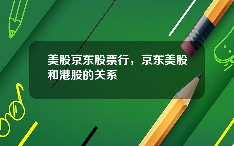 美股京东股票行，京东美股和港股的关系