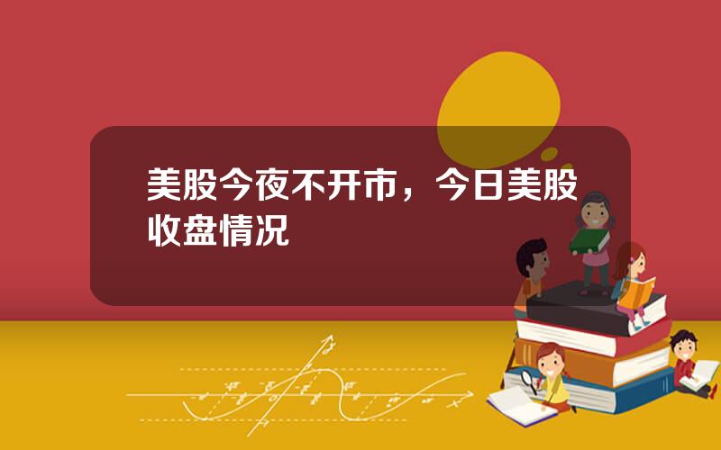 美股今夜不开市，今日美股收盘情况