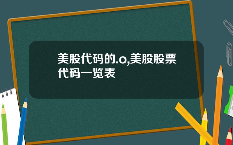 美股代码的.o,美股股票代码一览表