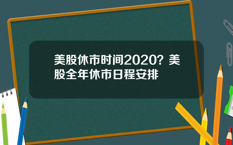 美股休市时间2020？美股全年休市日程安排