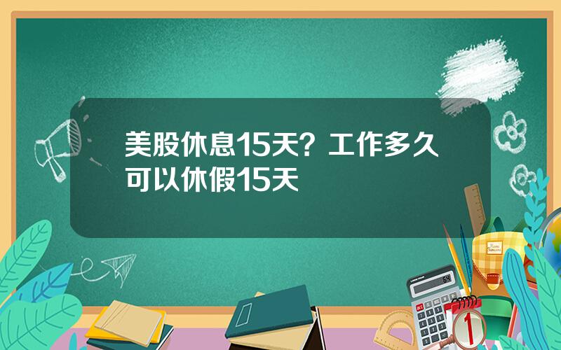 美股休息15天？工作多久可以休假15天