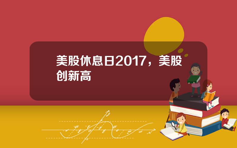 美股休息日2017，美股创新高