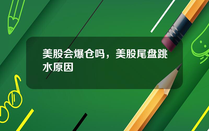 美股会爆仓吗，美股尾盘跳水原因