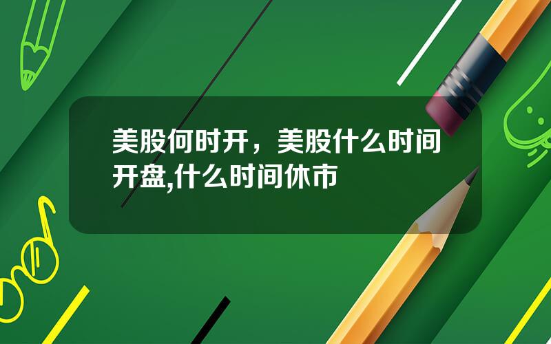 美股何时开，美股什么时间开盘,什么时间休市
