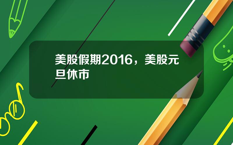 美股假期2016，美股元旦休市