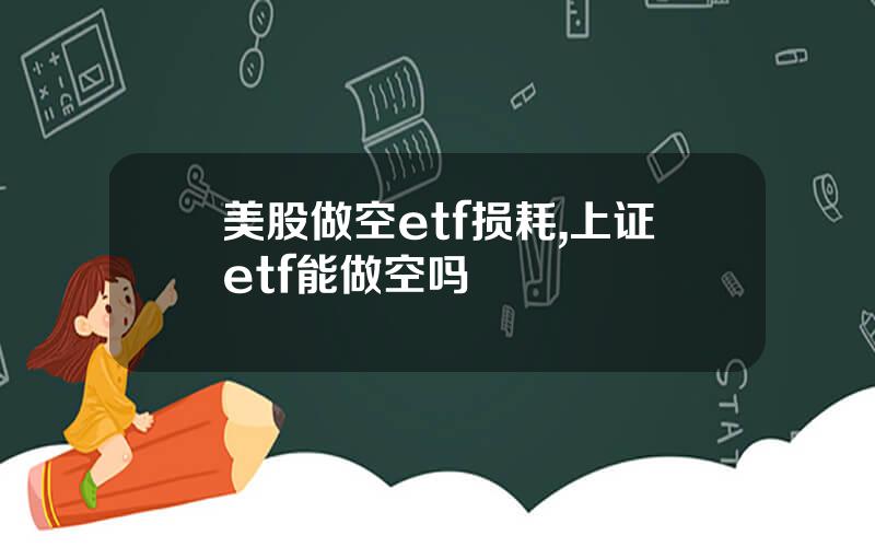 美股做空etf损耗,上证etf能做空吗