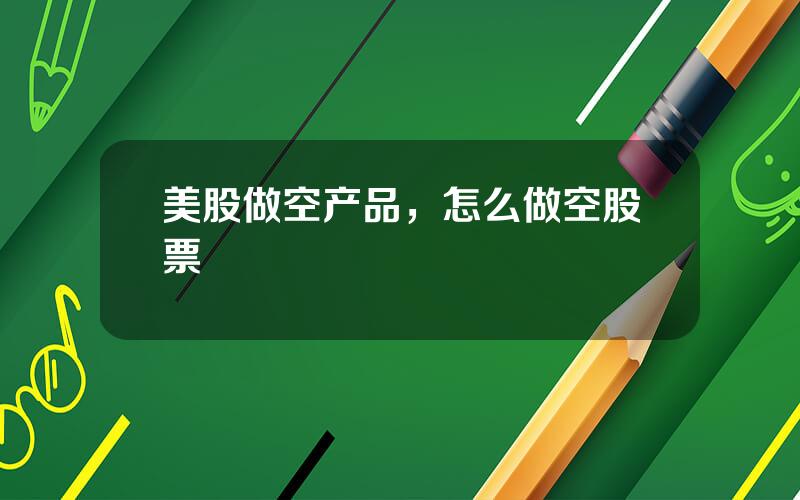 美股做空产品，怎么做空股票