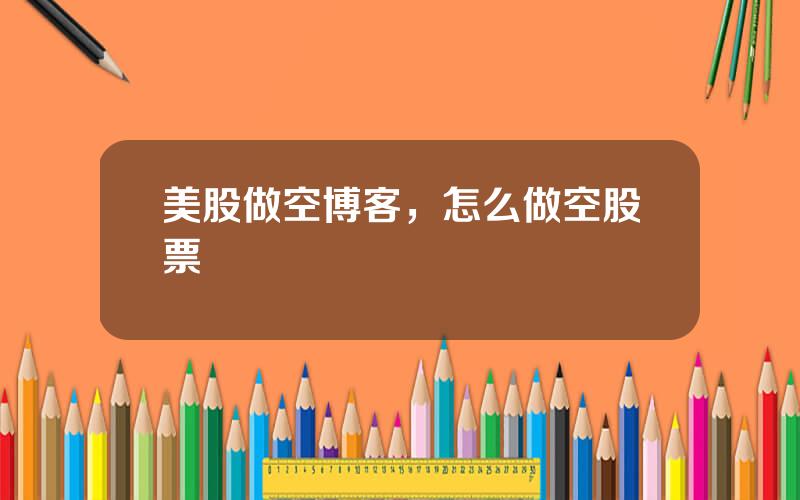 美股做空博客，怎么做空股票