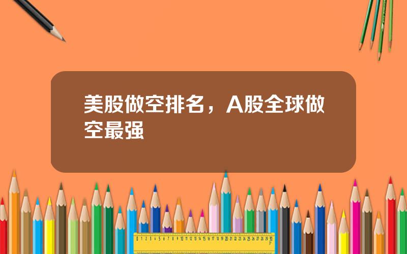 美股做空排名，A股全球做空最强