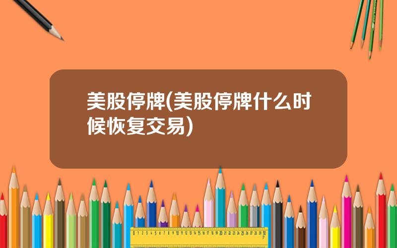 美股停牌(美股停牌什么时候恢复交易)