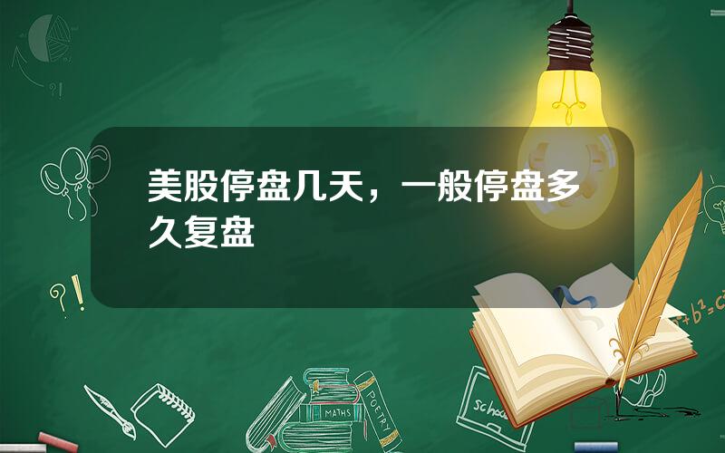 美股停盘几天，一般停盘多久复盘