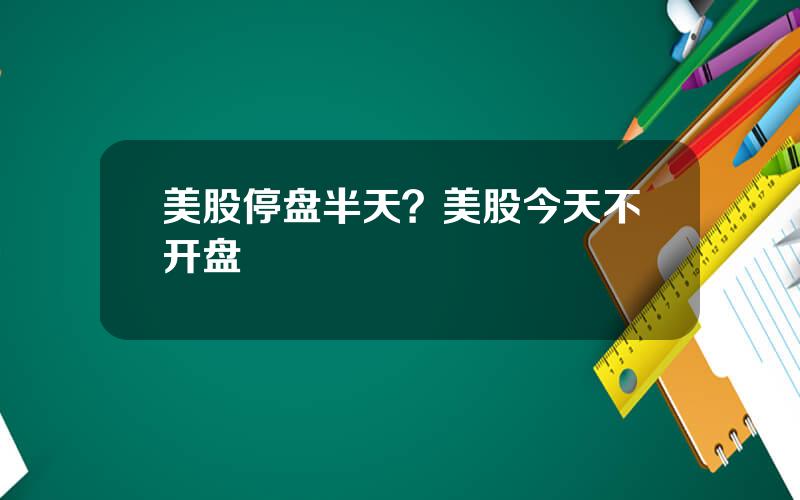 美股停盘半天？美股今天不开盘