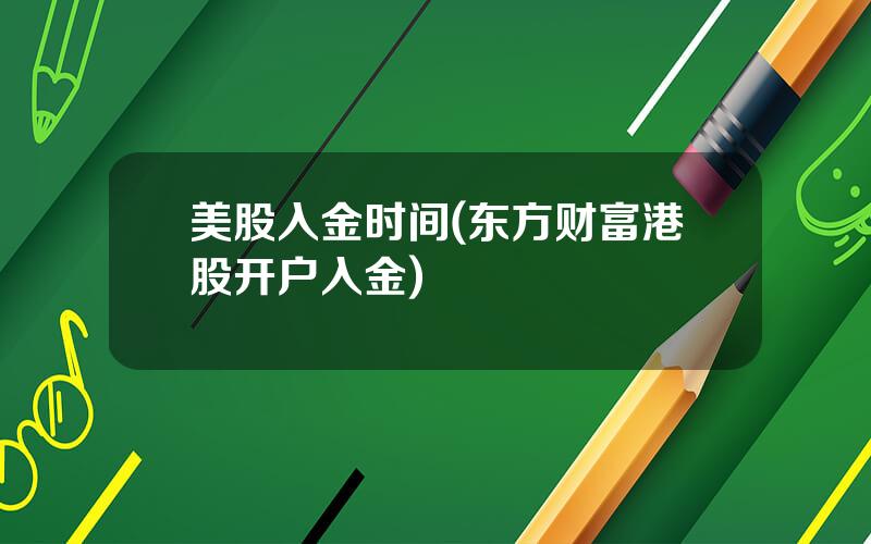 美股入金时间(东方财富港股开户入金)