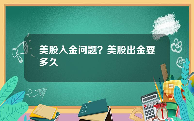 美股入金问题？美股出金要多久