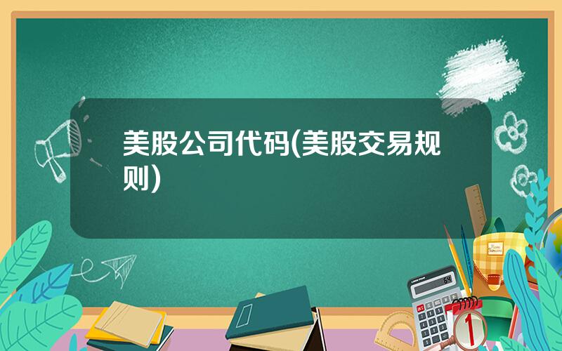 美股公司代码(美股交易规则)