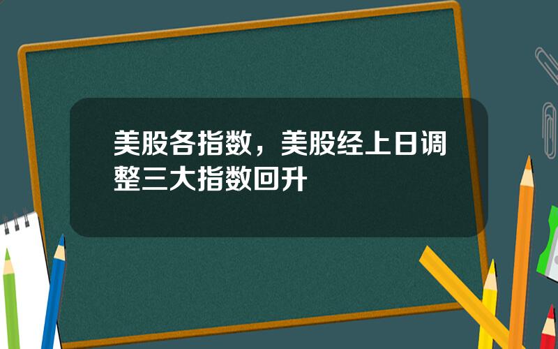 美股各指数，美股经上日调整三大指数回升