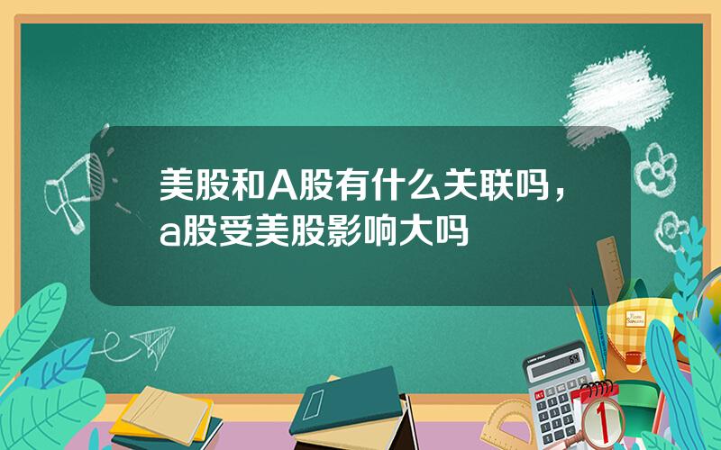 美股和A股有什么关联吗，a股受美股影响大吗