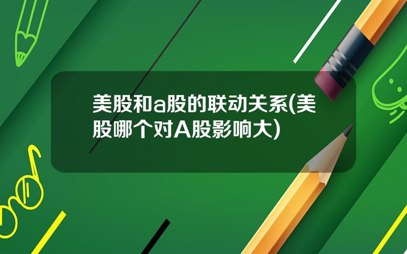 美股和a股的联动关系(美股哪个对A股影响大)
