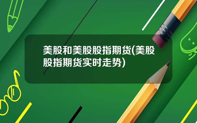 美股和美股股指期货(美股股指期货实时走势)