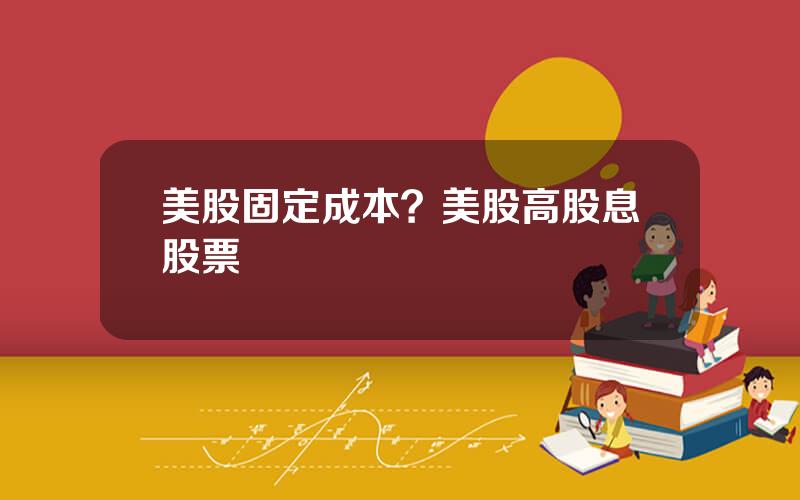 美股固定成本？美股高股息股票
