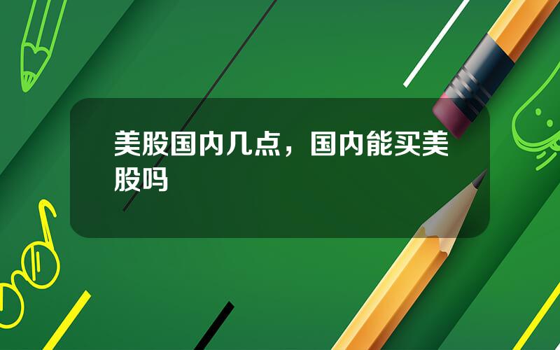美股国内几点，国内能买美股吗