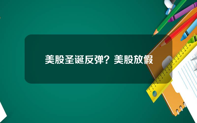 美股圣诞反弹？美股放假