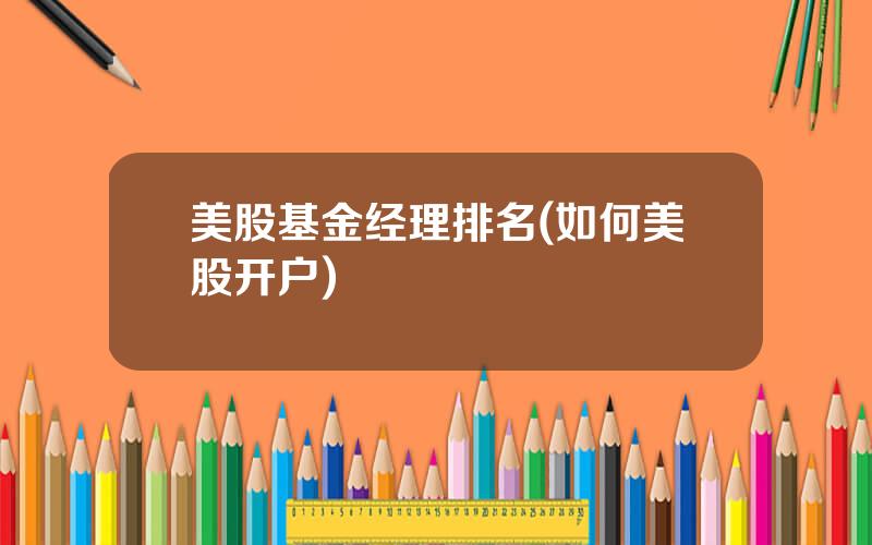 美股基金经理排名(如何美股开户)