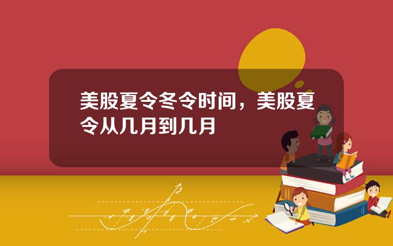 美股夏令冬令时间，美股夏令从几月到几月