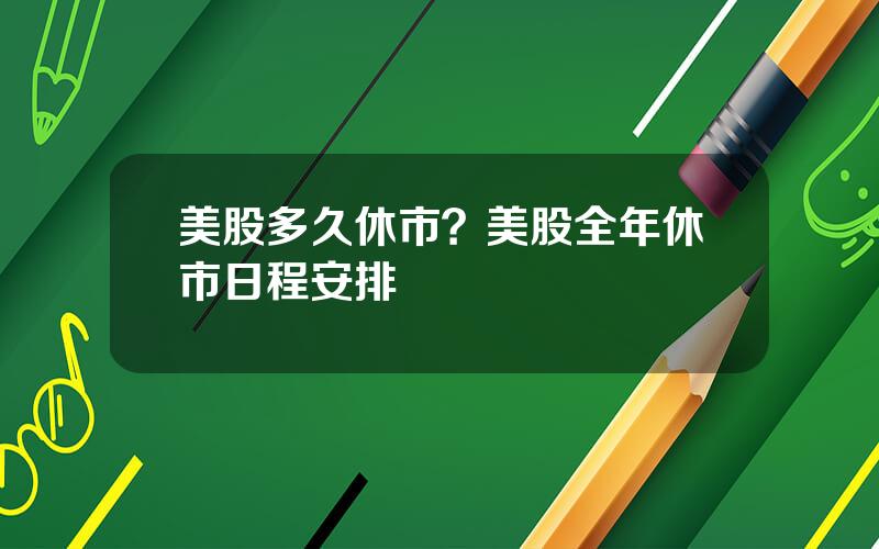 美股多久休市？美股全年休市日程安排