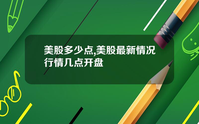 美股多少点,美股最新情况行情几点开盘