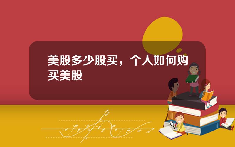 美股多少股买，个人如何购买美股