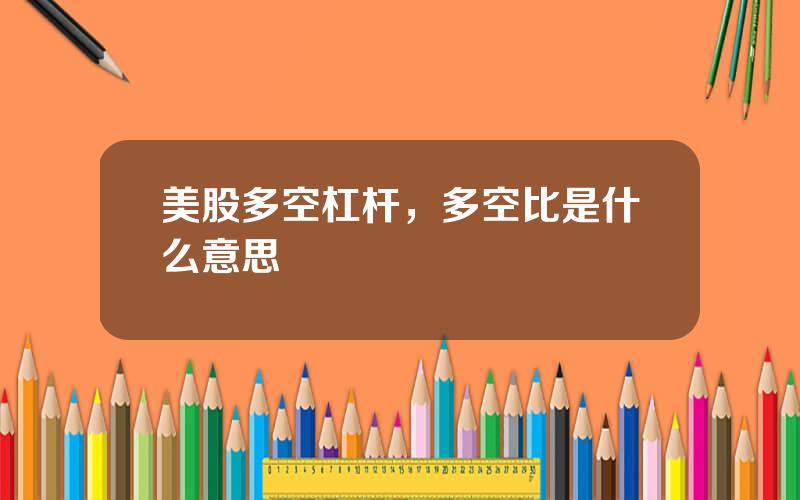 美股多空杠杆，多空比是什么意思