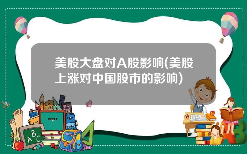 美股大盘对A股影响(美股上涨对中国股市的影响)