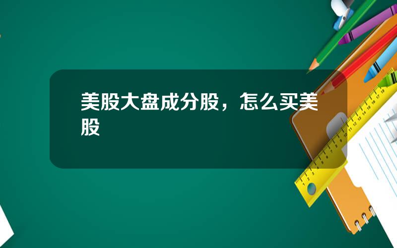 美股大盘成分股，怎么买美股
