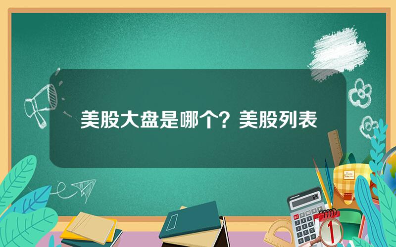 美股大盘是哪个？美股列表