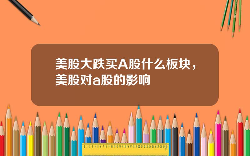 美股大跌买A股什么板块，美股对a股的影响