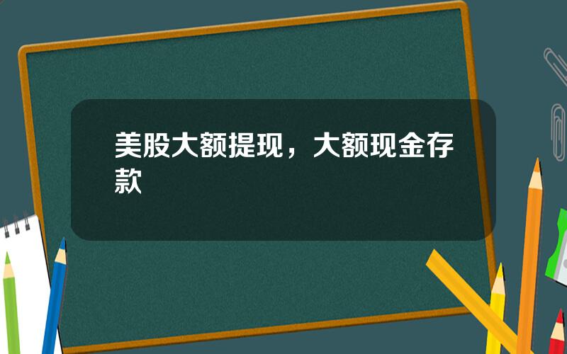 美股大额提现，大额现金存款