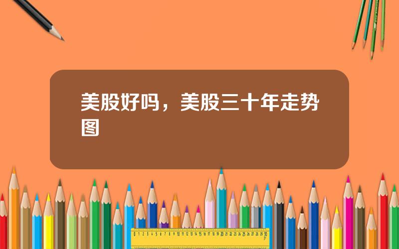 美股好吗，美股三十年走势图