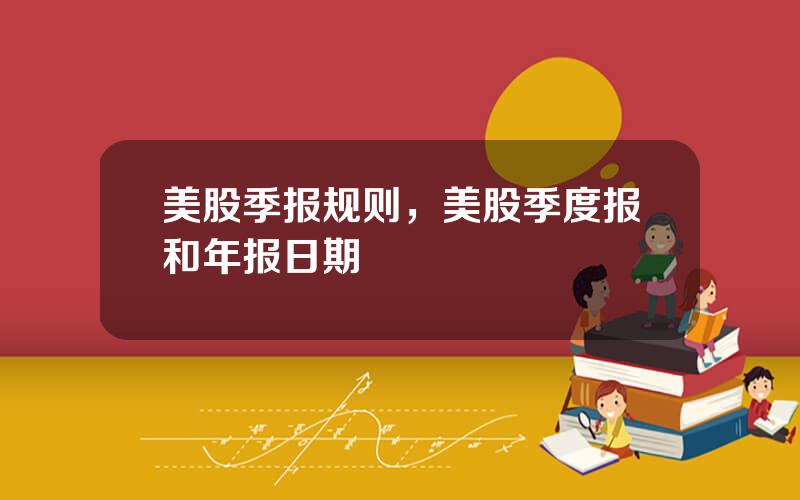 美股季报规则，美股季度报和年报日期