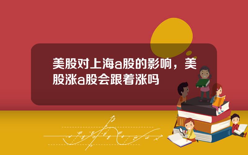美股对上海a股的影响，美股涨a股会跟着涨吗