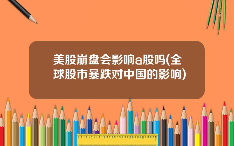 美股崩盘会影响a股吗(全球股市暴跌对中国的影响)