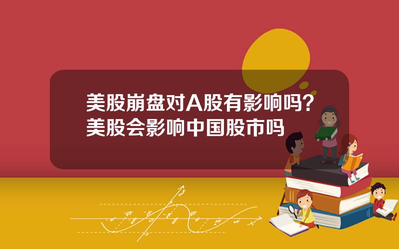 美股崩盘对A股有影响吗？美股会影响中国股市吗