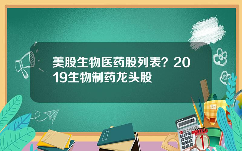 美股生物医药股列表？2019生物制药龙头股